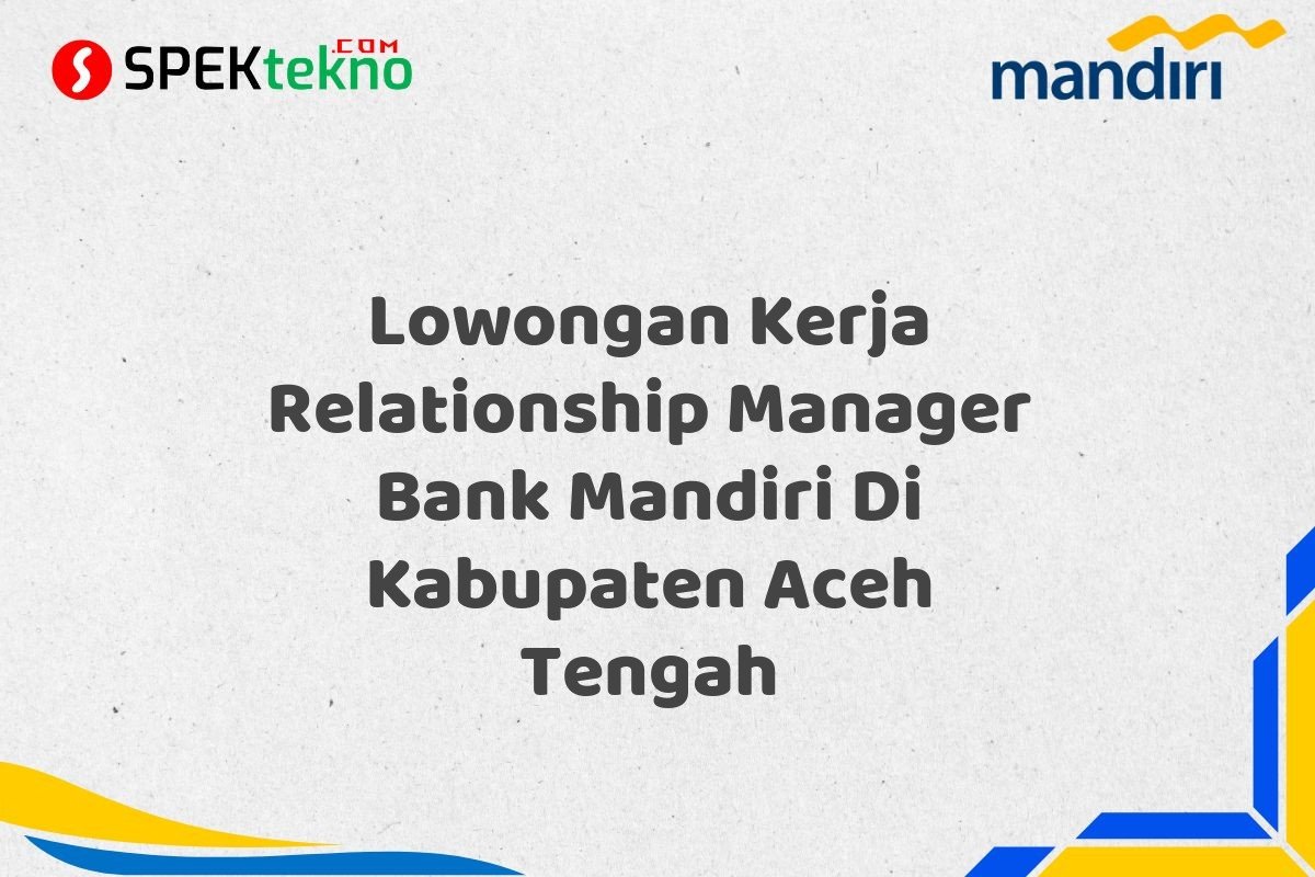 Lowongan Kerja Relationship Manager Bank Mandiri Di Kabupaten Aceh Tengah