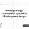 lowongan legal commercial specialist Di Kabupaten Bungo
