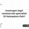 lowongan legal commercial specialist Di Kabupaten Dairi