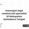 lowongan legal commercial specialist Di Kabupaten Halmahera Tengah