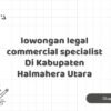 lowongan legal commercial specialist Di Kabupaten Halmahera Utara