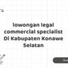lowongan legal commercial specialist Di Kabupaten Konawe Selatan
