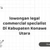 lowongan legal commercial specialist Di Kabupaten Konawe Utara