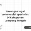 lowongan legal commercial specialist Di Kabupaten Lampung Tengah