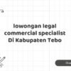 lowongan legal commercial specialist Di Kabupaten Tebo