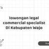 lowongan legal commercial specialist Di Kabupaten Wajo