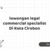 lowongan legal commercial specialist Di Kota Cirebon