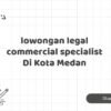 lowongan legal commercial specialist Di Kota Medan