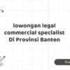 lowongan legal commercial specialist Di Provinsi Banten