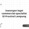 lowongan legal commercial specialist Di Provinsi Lampung
