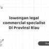 lowongan legal commercial specialist Di Provinsi Riau