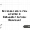 lowongan store crew alfamidi Di Kabupaten Banggai Kepulauan
