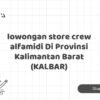 lowongan store crew alfamidi Di Provinsi Kalimantan Barat (KALBAR)