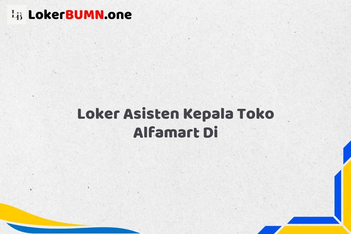 Loker Asisten Kepala Toko Alfamart Di
