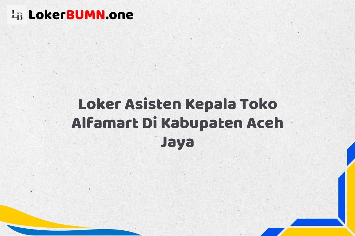 Loker Asisten Kepala Toko Alfamart Di Kabupaten Aceh Jaya Tahun 2025 (Pendaftaran Terbuka, Segera Daftar) 1 Loker Asisten Kepala Toko Alfamart Di Kabupaten Aceh Jaya