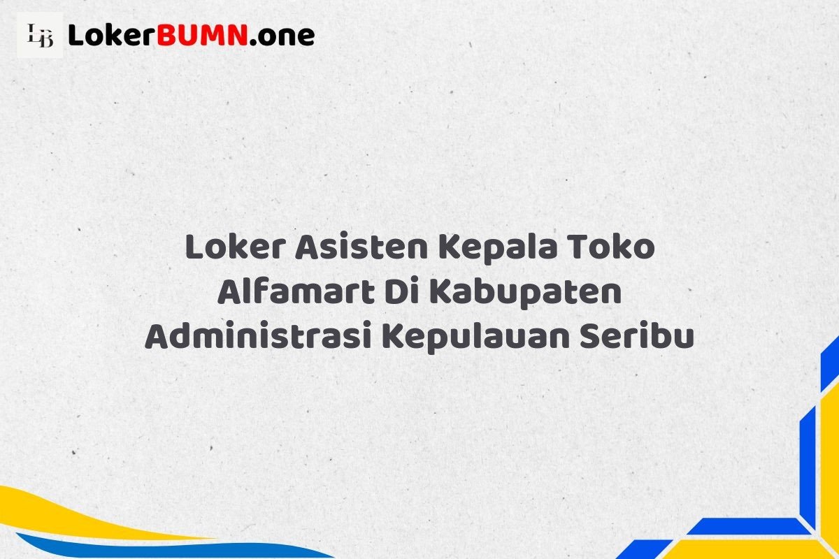 Loker Asisten Kepala Toko Alfamart Di Kabupaten Administrasi Kepulauan Seribu