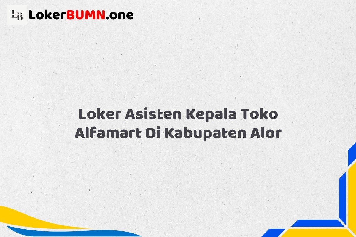 Loker Asisten Kepala Toko Alfamart Di Kabupaten Alor