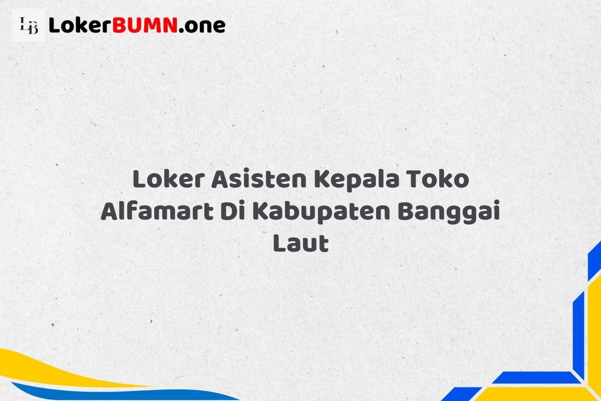 Loker Asisten Kepala Toko Alfamart Di Kabupaten Banggai Laut