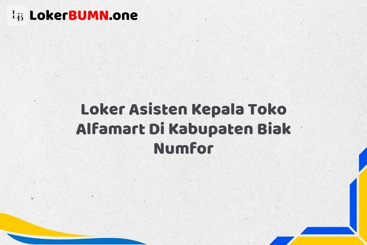 Loker Asisten Kepala Toko Alfamart Di Kabupaten Biak Numfor