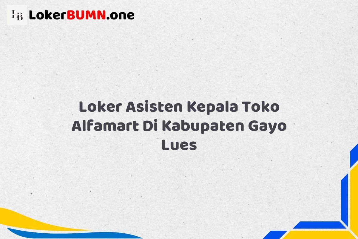 Loker Asisten Kepala Toko Alfamart Di Kabupaten Gayo Lues Tahun 2025 1 Loker Asisten Kepala Toko Alfamart Di Kabupaten Gayo Lues