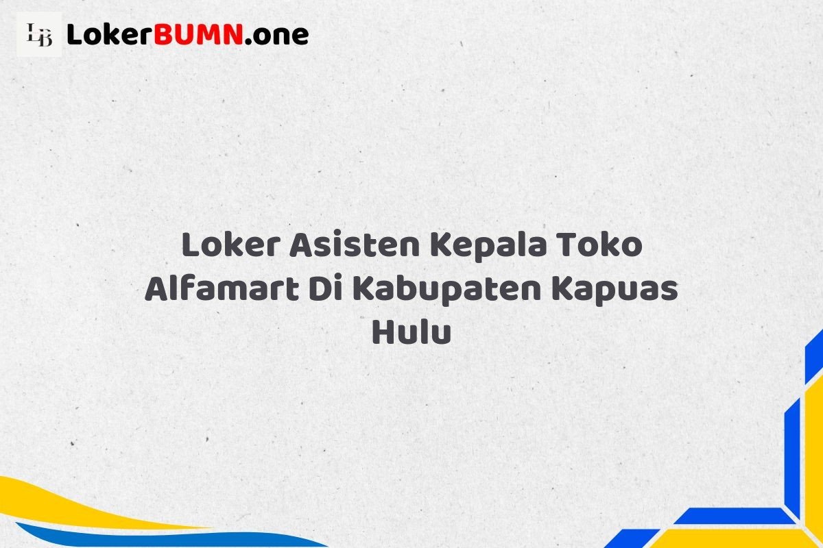 Loker Asisten Kepala Toko Alfamart Di Kabupaten Kapuas Hulu