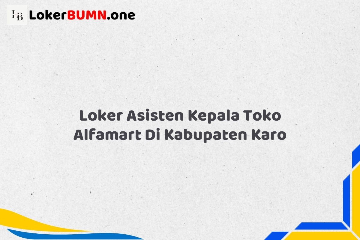Loker Asisten Kepala Toko Alfamart Di Kabupaten Karo