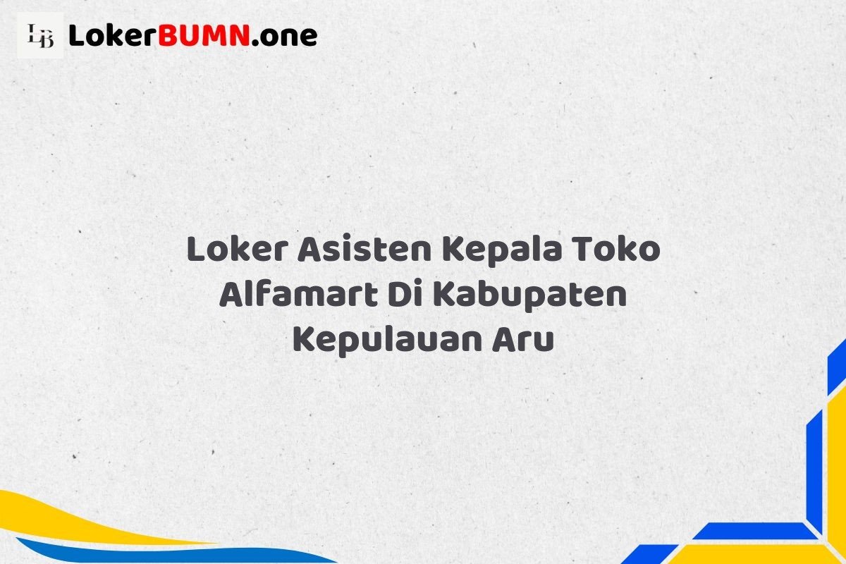 Loker Asisten Kepala Toko Alfamart Di Kabupaten Kepulauan Aru