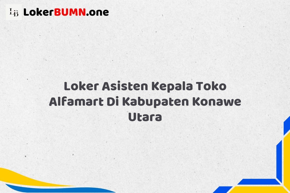Loker Asisten Kepala Toko Alfamart Di Kabupaten Konawe Utara