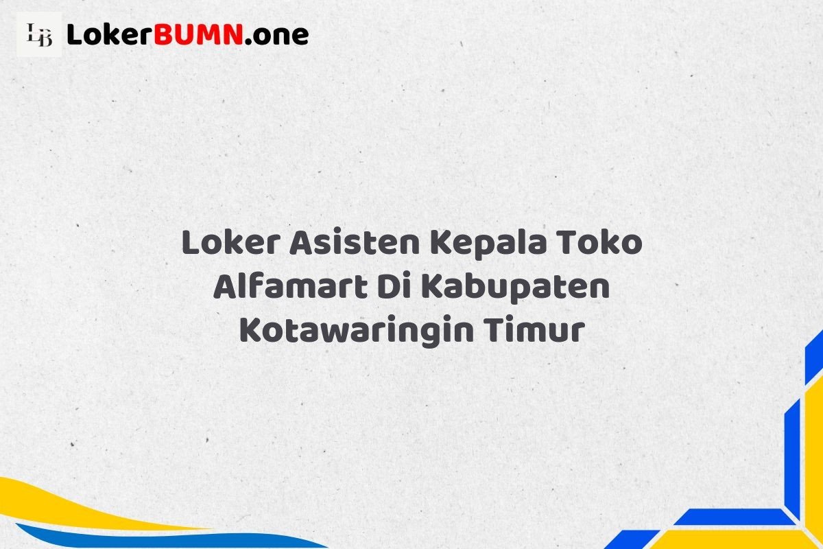 Loker Asisten Kepala Toko Alfamart Di Kabupaten Kotawaringin Timur