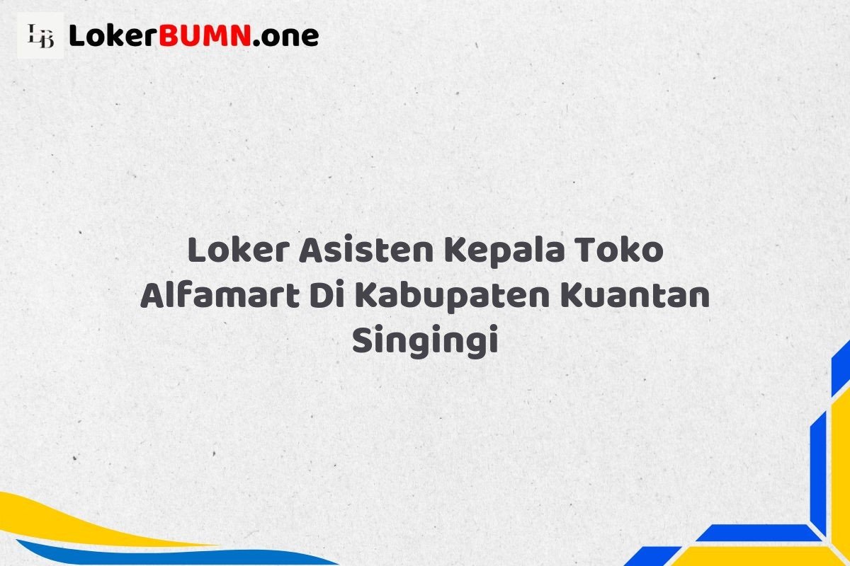 Loker Asisten Kepala Toko Alfamart Di Kabupaten Kuantan Singingi