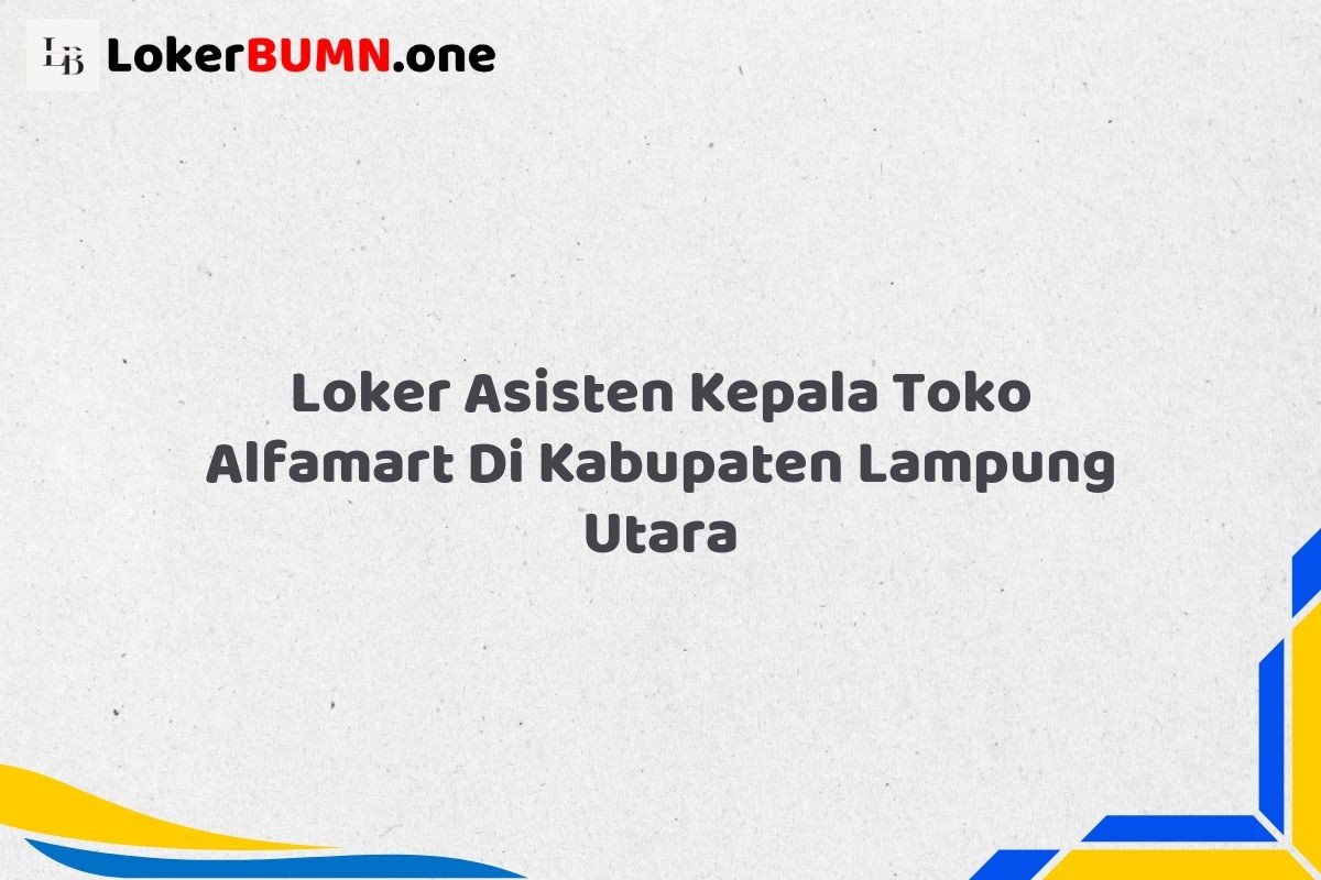 Loker Asisten Kepala Toko Alfamart Di Kabupaten Lampung Utara