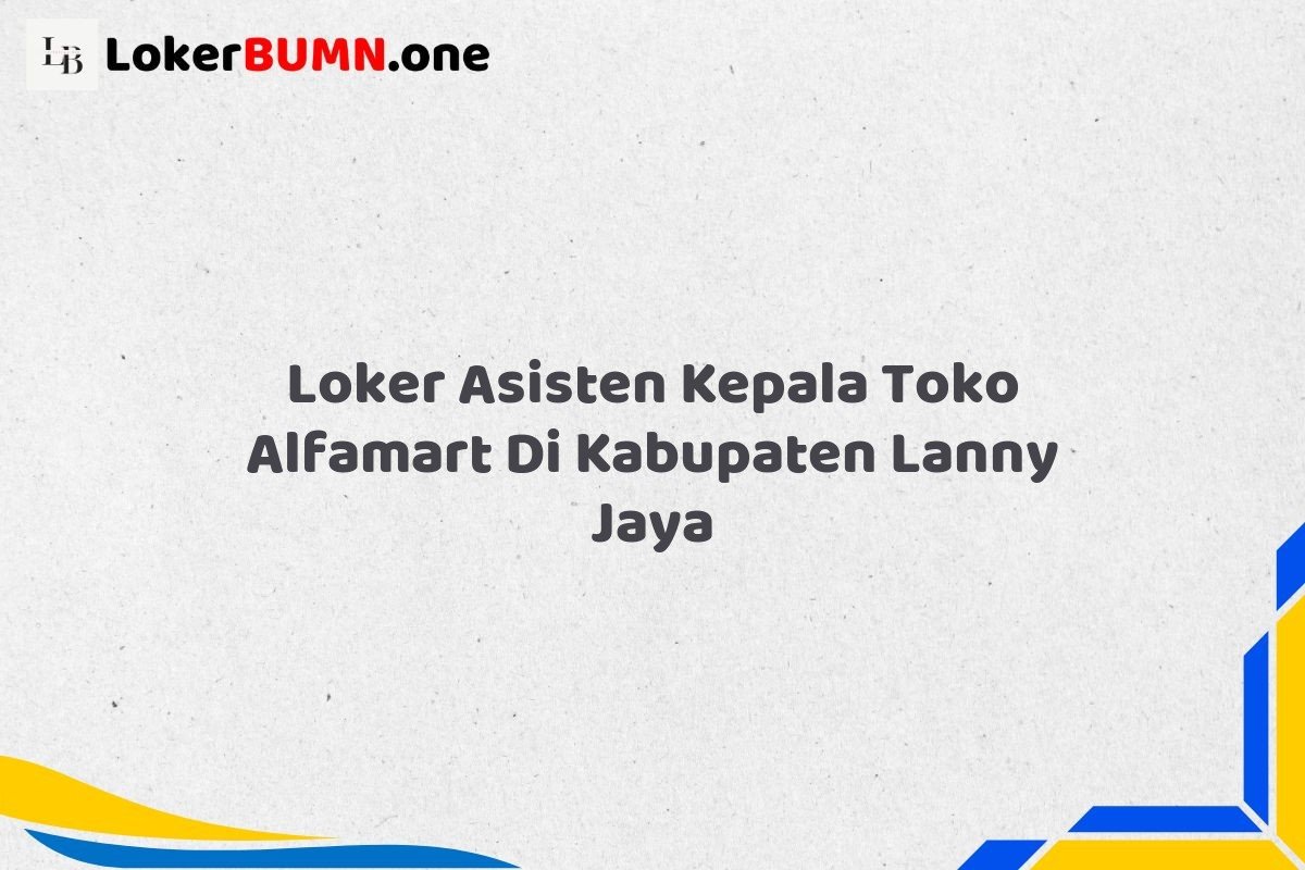 Loker Asisten Kepala Toko Alfamart Di Kabupaten Lanny Jaya