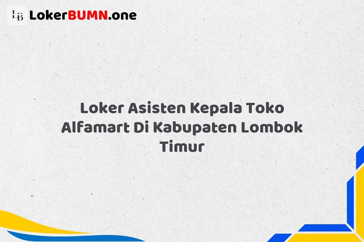 Loker Asisten Kepala Toko Alfamart Di Kabupaten Lombok Timur