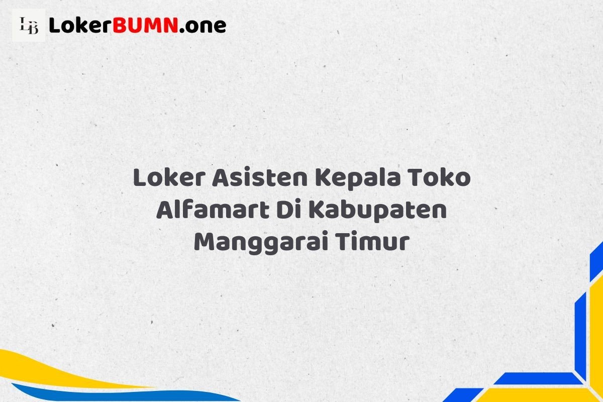 Loker Asisten Kepala Toko Alfamart Di Kabupaten Manggarai Timur Tahun 2025 (Pendaftaran 2025 Terbuka Sekarang) 1 Loker Asisten Kepala Toko Alfamart Di Kabupaten Manggarai Timur