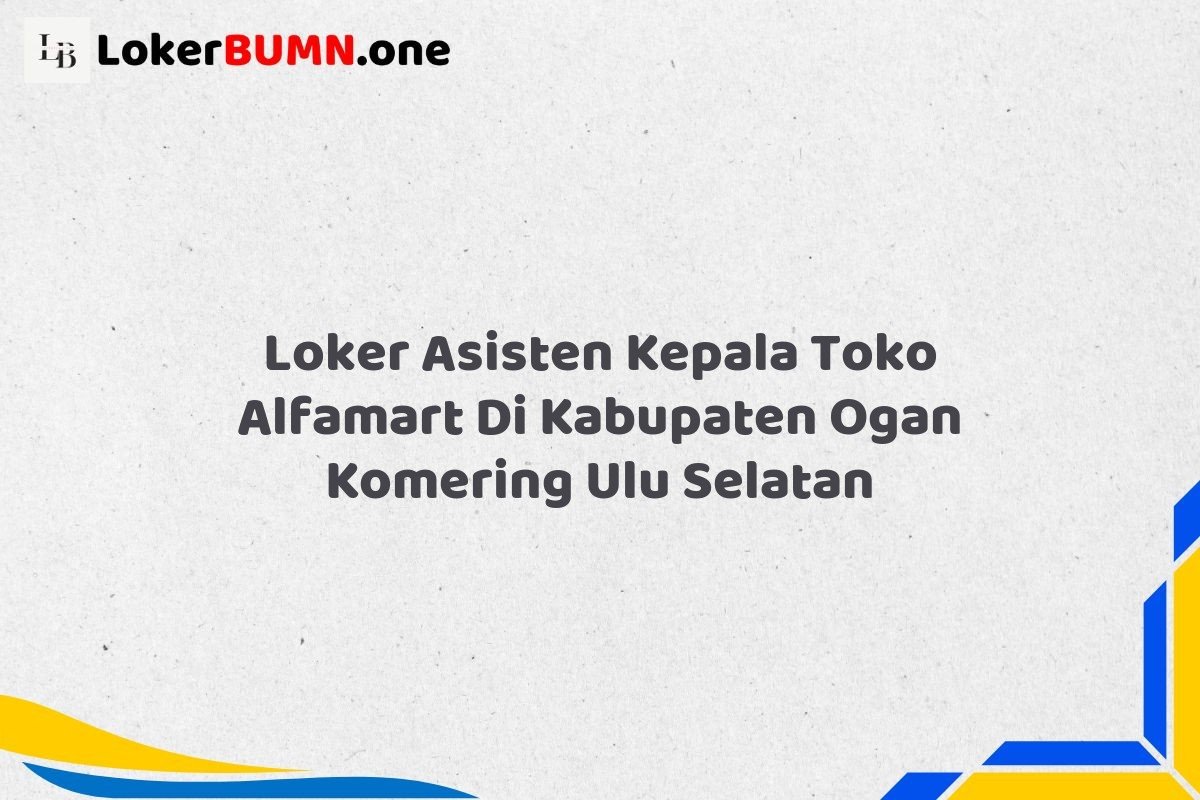Loker Asisten Kepala Toko Alfamart Di Kabupaten Ogan Komering Ulu Selatan