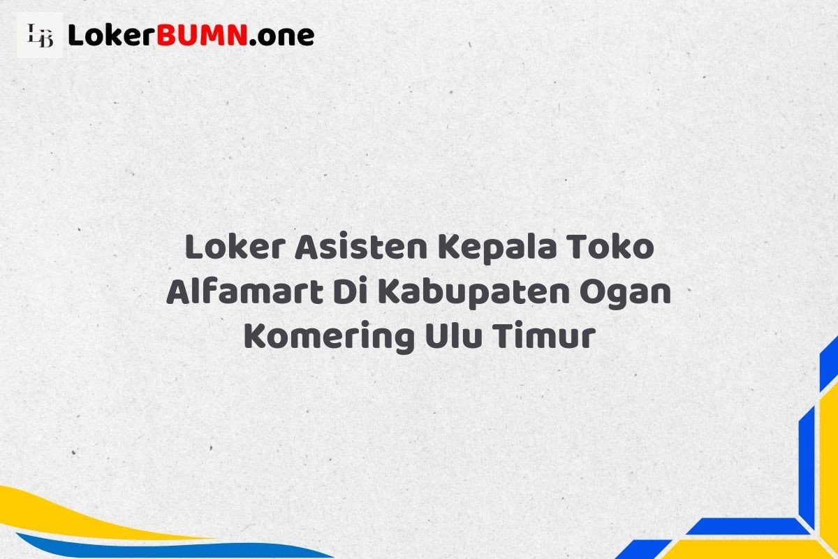 Loker Asisten Kepala Toko Alfamart Di Kabupaten Ogan Komering Ulu Timur Tahun 2025 (Resmi) 1 Loker Asisten Kepala Toko Alfamart Di Kabupaten Ogan Komering Ulu Timur