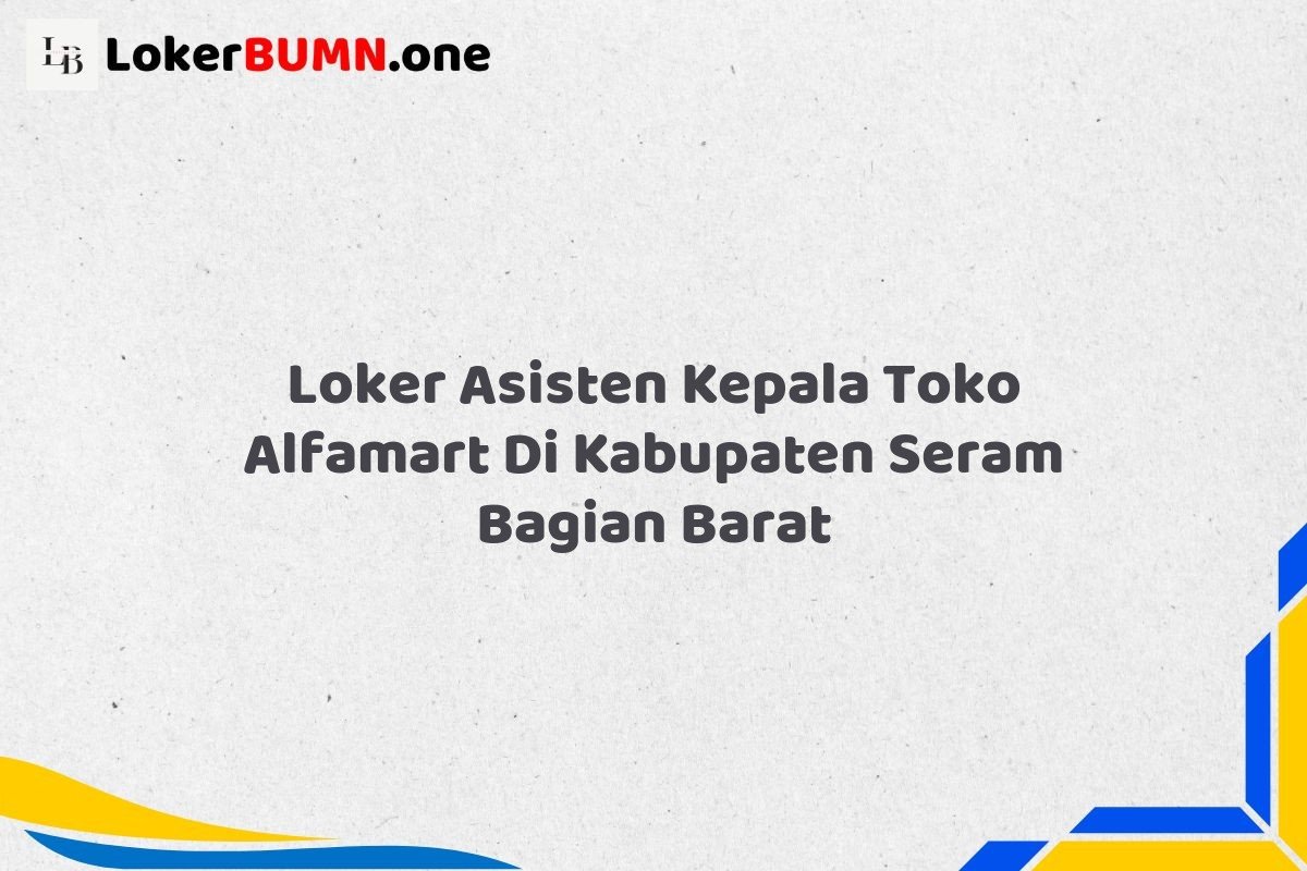 Loker Asisten Kepala Toko Alfamart Di Kabupaten Seram Bagian Barat