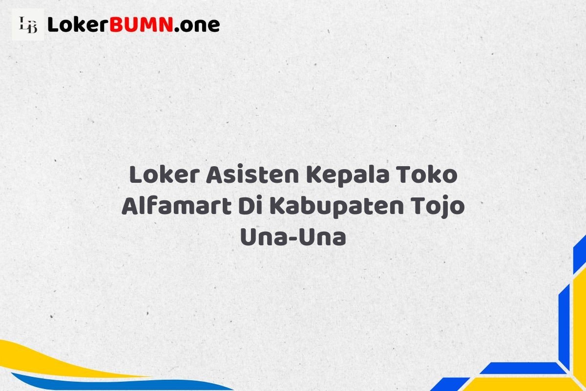 Loker Asisten Kepala Toko Alfamart Di Kabupaten Tojo Una Una