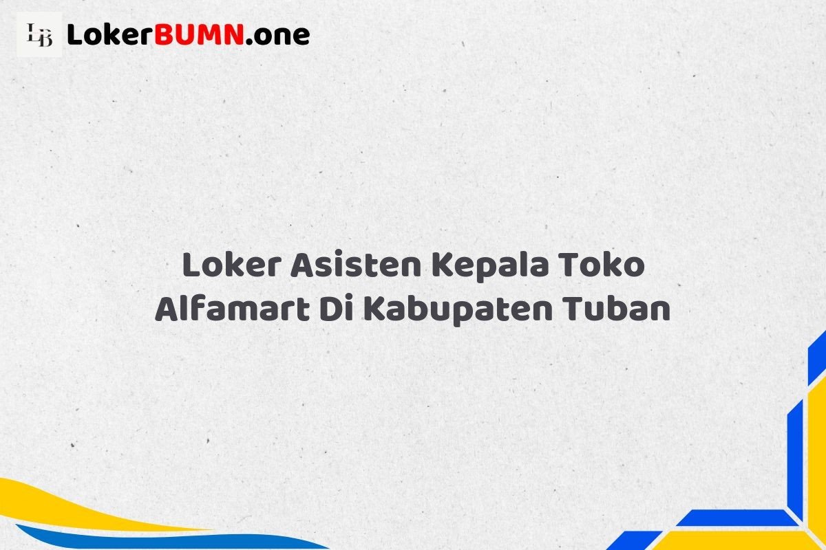 Loker Asisten Kepala Toko Alfamart Di Kabupaten Tuban