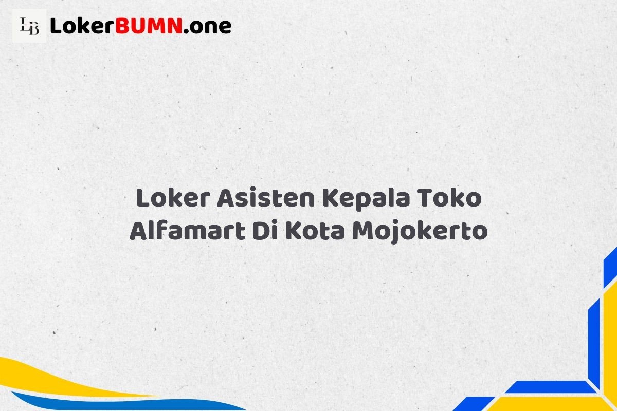 Loker Asisten Kepala Toko Alfamart Di Kota Mojokerto