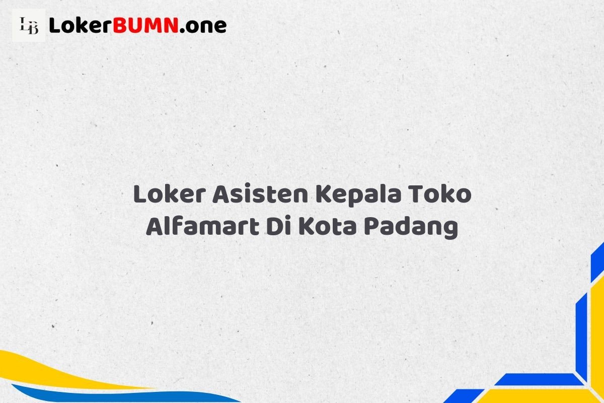Loker Asisten Kepala Toko Alfamart Di Kota Padang Tahun 2025 (Lamar Sebelum Slot Penuh) 1 Loker Asisten Kepala Toko Alfamart Di Kota Padang