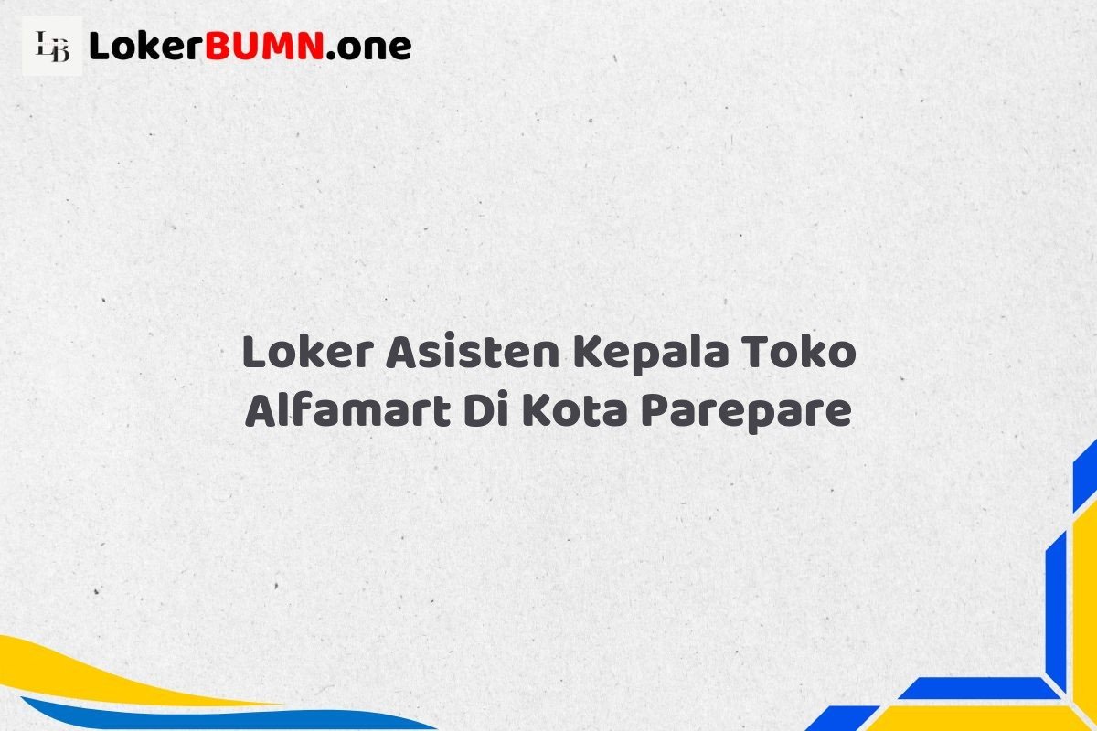 Loker Asisten Kepala Toko Alfamart Di Kota Parepare Tahun 2025 (Pendaftaran Terbuka, Segera Ambil Kesempatan) 1 Loker Asisten Kepala Toko Alfamart Di Kota Parepare