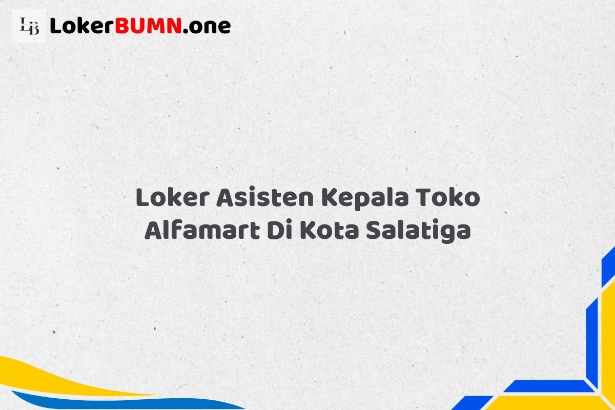Loker Asisten Kepala Toko Alfamart Di Kota Salatiga