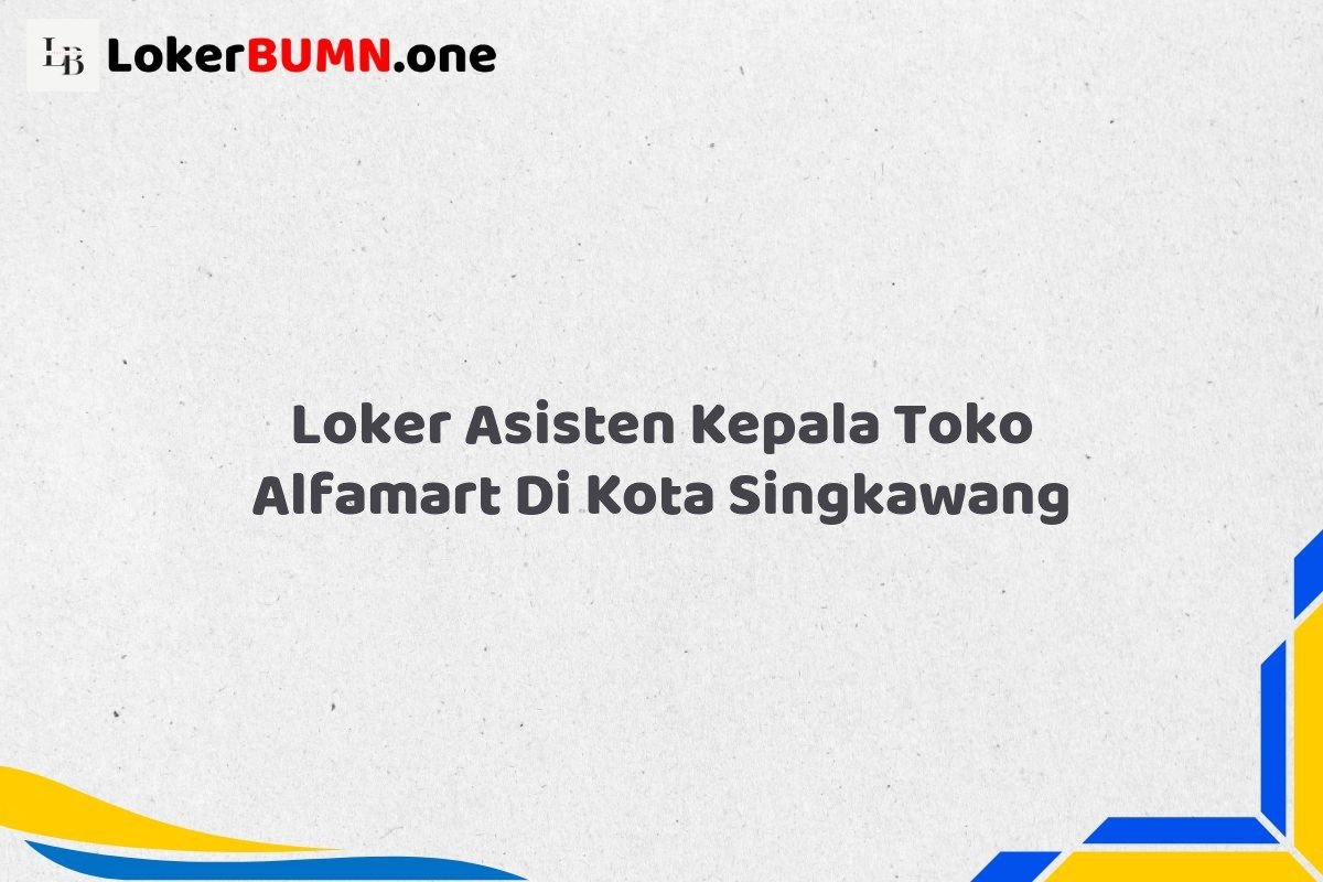 Loker Asisten Kepala Toko Alfamart Di Kota Singkawang