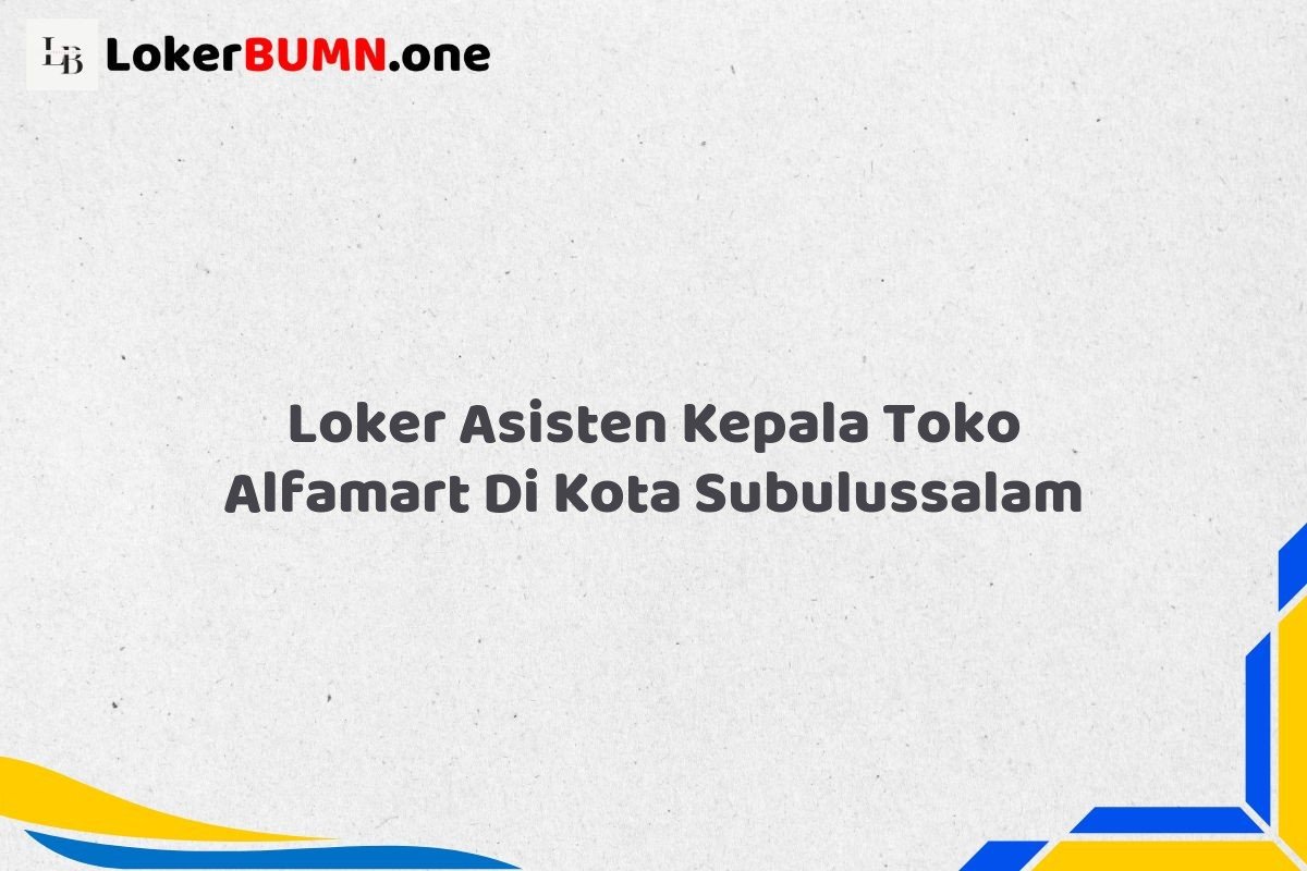 Loker Asisten Kepala Toko Alfamart Di Kota Subulussalam