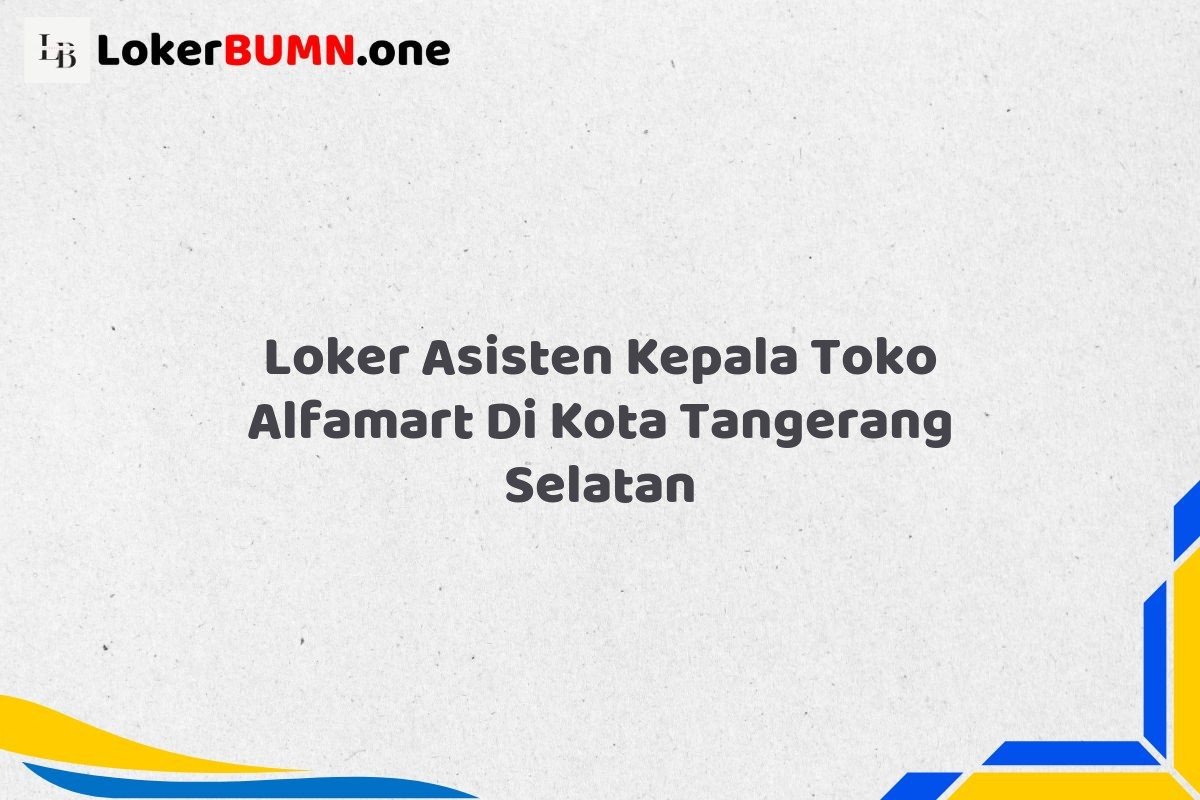 Loker Asisten Kepala Toko Alfamart Di Kota Tangerang Selatan
