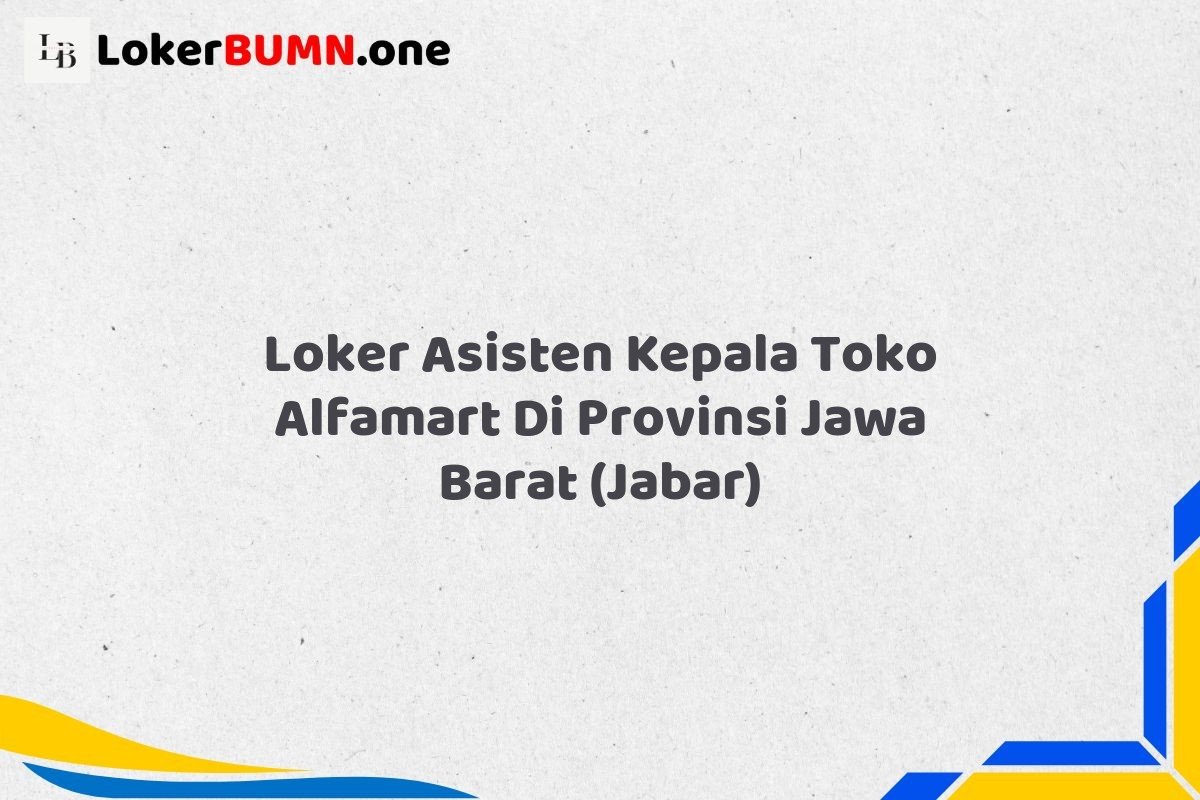 Loker Asisten Kepala Toko Alfamart Di Provinsi Jawa Barat JABAR
