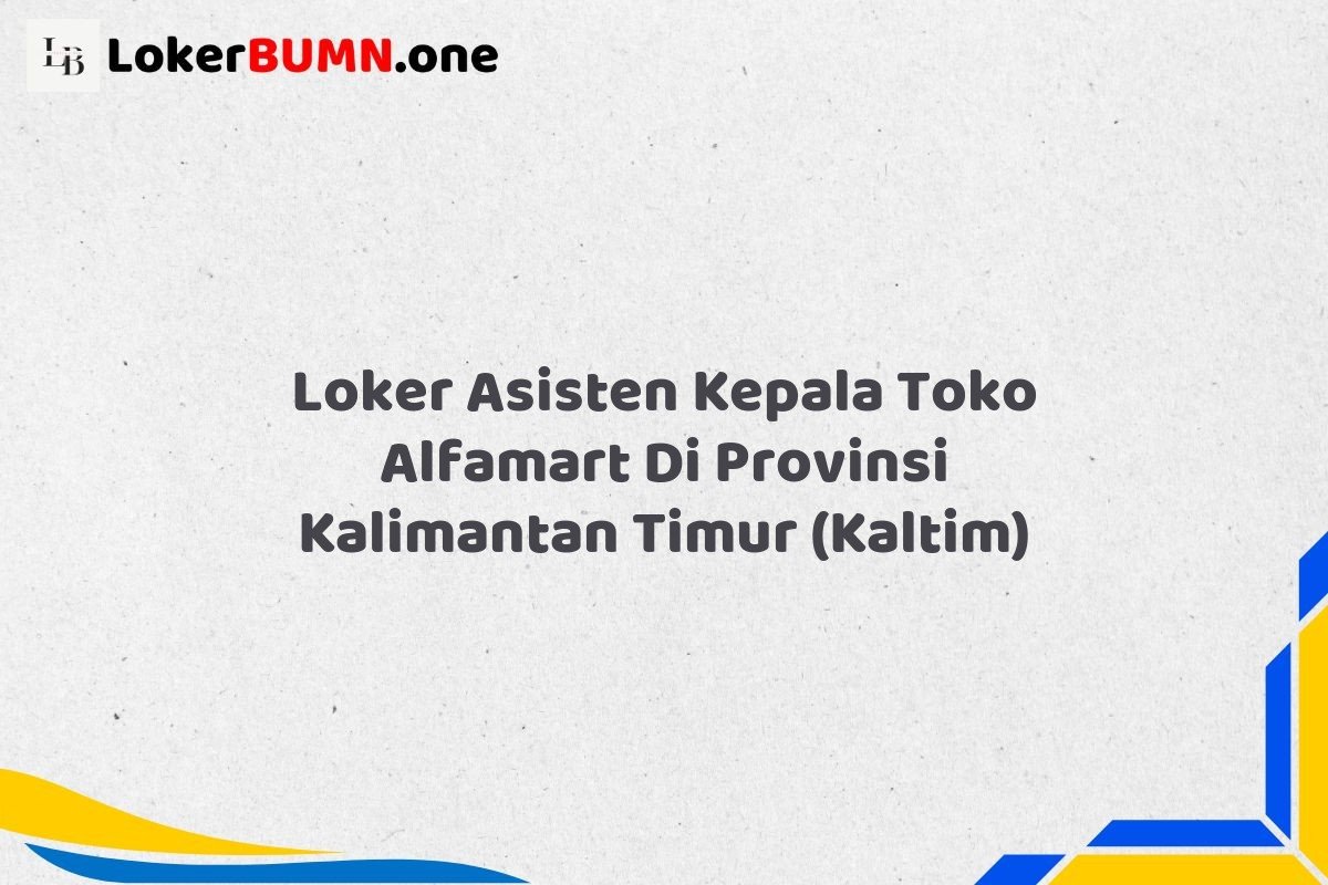 Loker Asisten Kepala Toko Alfamart Di Provinsi Kalimantan Timur KALTIM