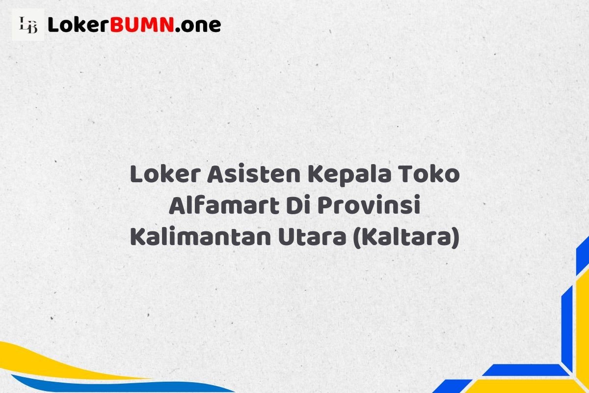 Loker Asisten Kepala Toko Alfamart Di Provinsi Kalimantan Utara (KALTARA) Tahun 2025 (Bergabunglah Sekarang, Jangan Lewatkan!) 1 Loker Asisten Kepala Toko Alfamart Di Provinsi Kalimantan Utara KALTARA
