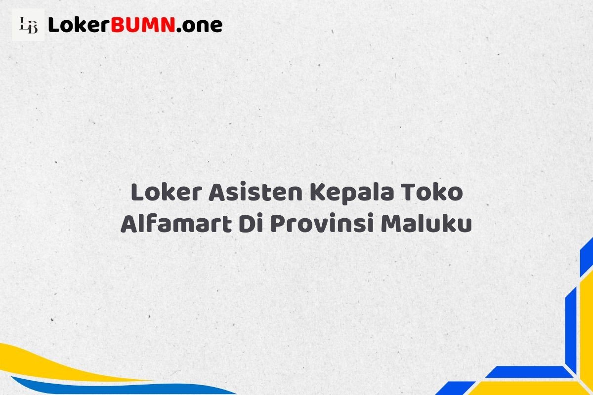 Loker Asisten Kepala Toko Alfamart Di Provinsi Maluku